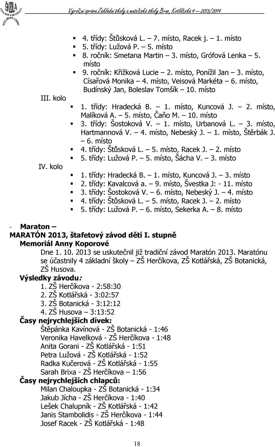 místo, Čaňo M. 10. místo 3. třídy: Šostoková V. 1. místo, Urbanová L. 3. místo, Hartmannová V. 4. místo, Nebeský J. 1. místo, Štěrbák J. 6. místo 4. třídy: Štůsková L. 5. místo, Racek J. 2. místo 5.