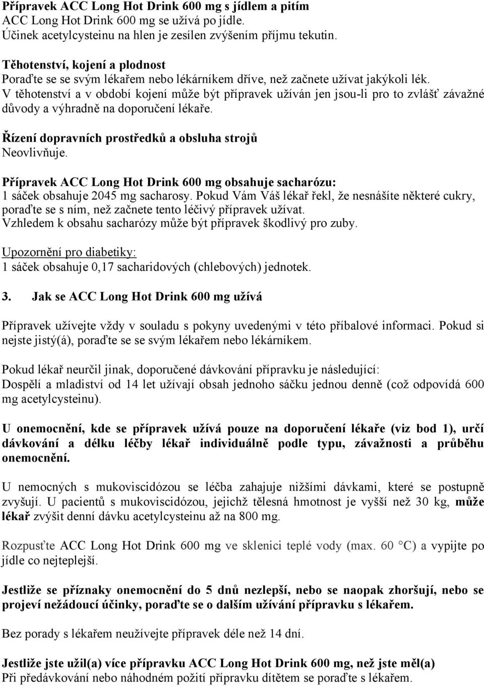 V těhotenství a v období kojení může být přípravek užíván jen jsou-li pro to zvlášť závažné důvody a výhradně na doporučení lékaře. Řízení dopravních prostředků a obsluha strojů Neovlivňuje.