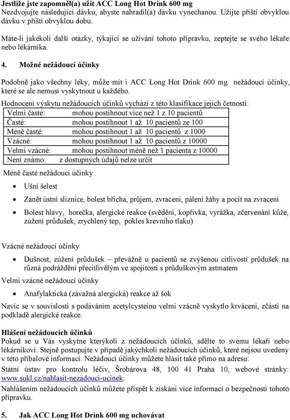 Možné nežádoucí účinky Podobně jako všechny léky, může mít i ACC Long Hot Drink 600 mg nežádoucí účinky, které se ale nemusí vyskytnout u každého.