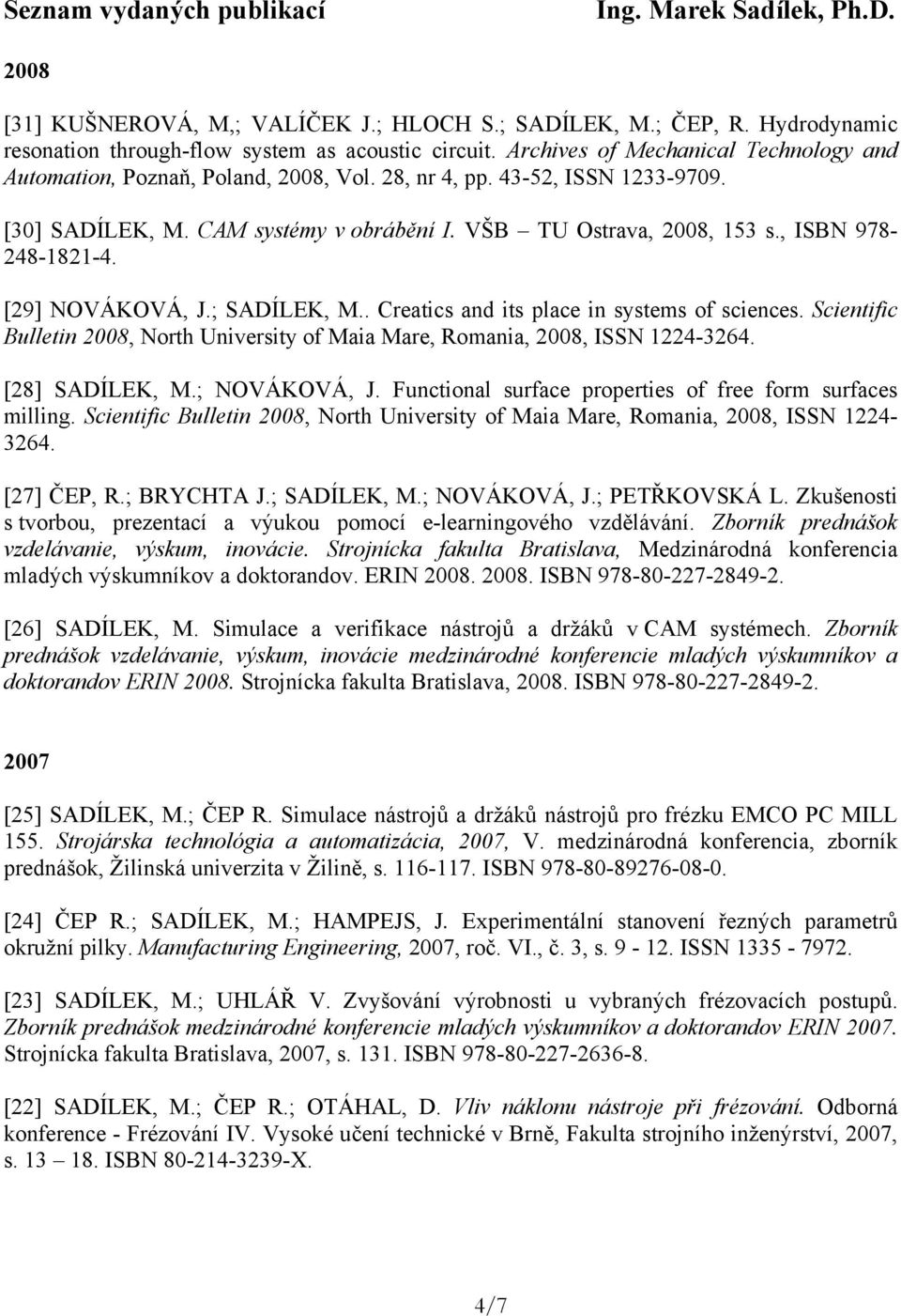 , ISBN 978-248-1821-4. [29] NOVÁKOVÁ, J.; SADÍLEK, M.. Creatics and its place in systems of sciences. Scientific Bulletin 2008, North University of Maia Mare, Romania, 2008, ISSN 1224-3264.
