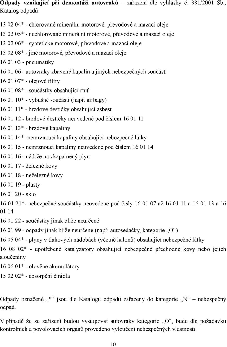 a mazací oleje 13 02 08* - jiné motorové, převodové a mazací oleje 16 01 03 - pneumatiky 16 01 06 - autovraky zbavené kapalin a jiných nebezpečných součástí 16 01 07* - olejové filtry 16 01 08* -