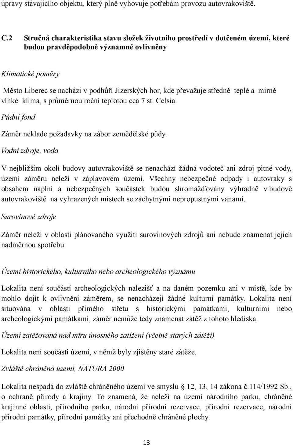 převažuje středně teplé a mírně vlhké klima, s průměrnou roční teplotou cca 7 st. Celsia. Půdní fond Záměr neklade požadavky na zábor zemědělské půdy.