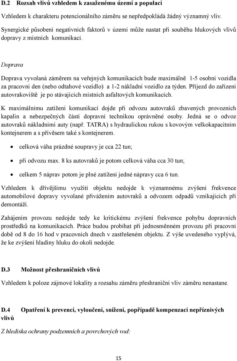 Doprava Doprava vyvolaná záměrem na veřejných komunikacích bude maximálně 1-5 osobní vozidla za pracovní den (nebo odtahové vozidlo) a 1-2 nákladní vozidlo za týden.