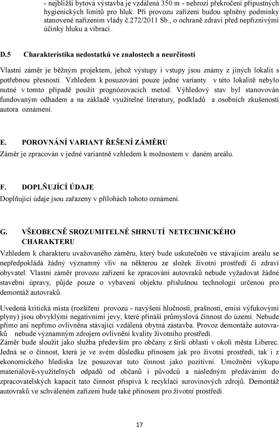 5 Charakteristika nedostatků ve znalostech a neurčitosti Vlastní záměr je běžným projektem, jehož výstupy i vstupy jsou známy z jiných lokalit s potřebnou přesností.