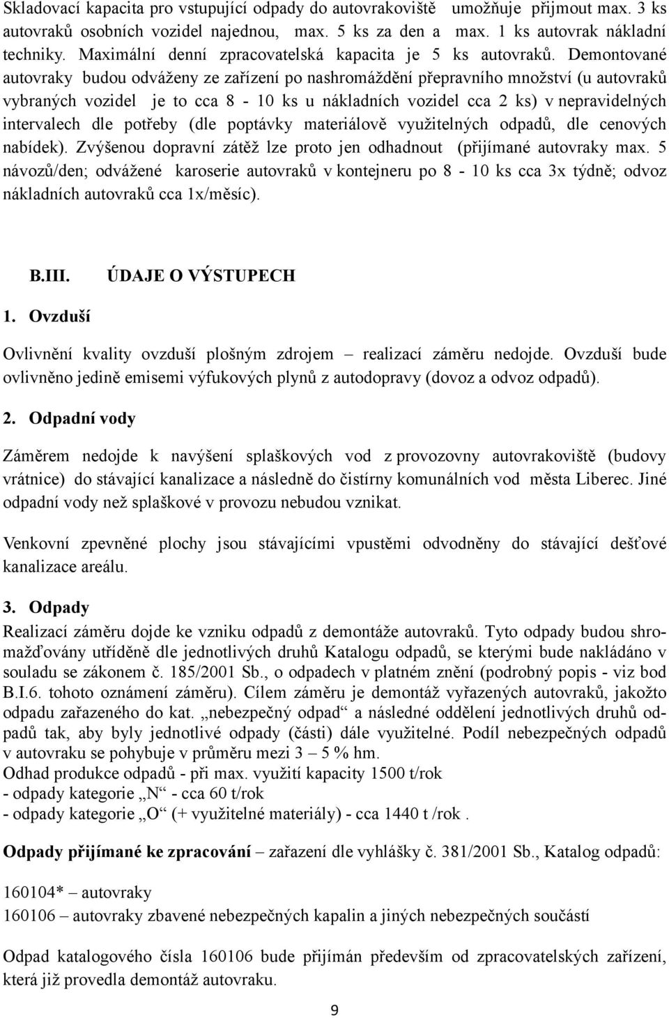 Demontované autovraky budou odváženy ze zařízení po nashromáždění přepravního množství (u autovraků vybraných vozidel je to cca 8-10 ks u nákladních vozidel cca 2 ks) v nepravidelných intervalech dle