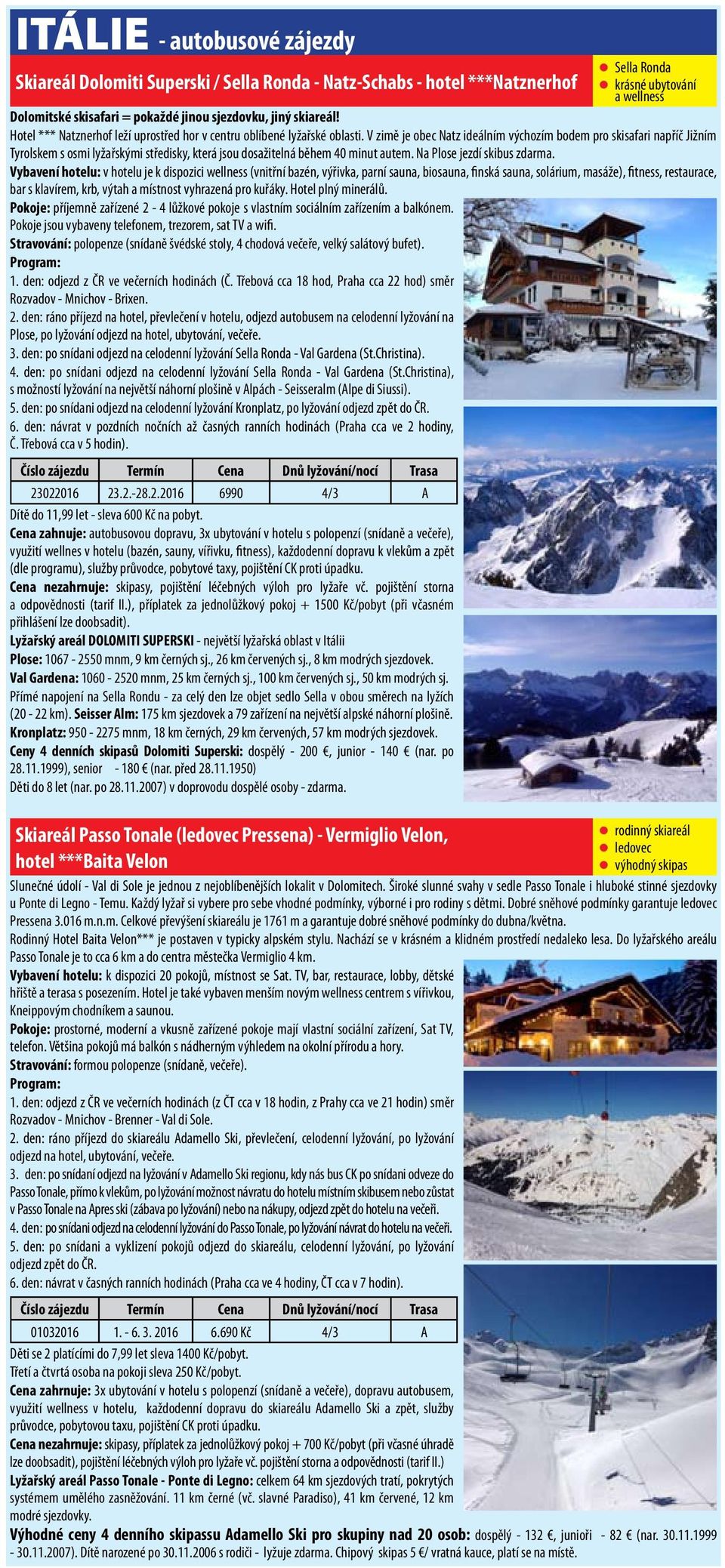 V zimě je obec Natz ideálním výchozím bodem pro skisafari napříč Jižním Tyrolskem s osmi lyžařskými středisky, která jsou dosažitelná během 40 minut autem. Na Plose jezdí skibus zdarma.