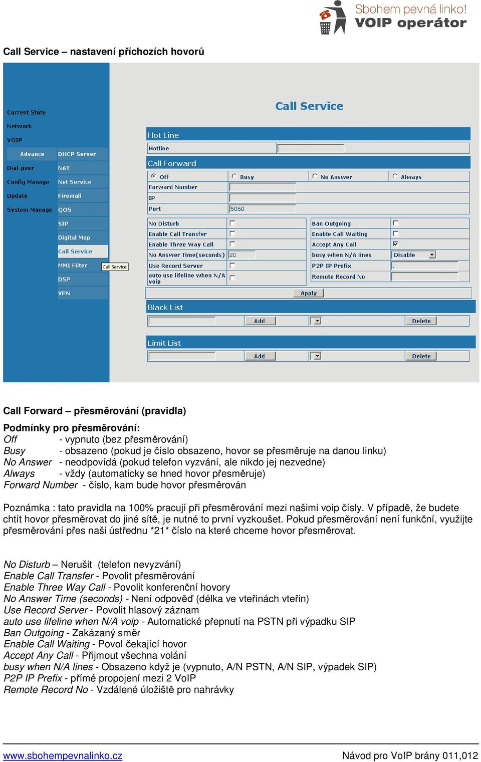 : tato pravidla na 100% pracují při přesměrování mezi našimi voip čísly. V případě, že budete chtít hovor přesměrovat do jiné sítě, je nutné to první vyzkoušet.