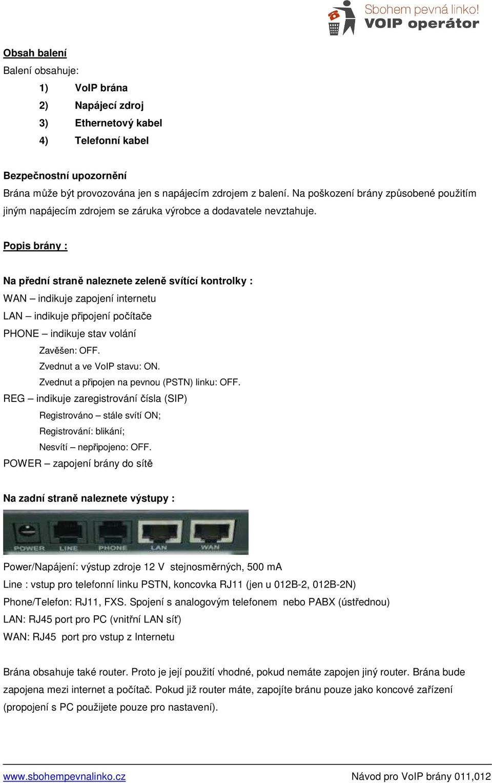 Popis brány : Na přední straně naleznete zeleně svítící kontrolky : WAN indikuje zapojení internetu LAN indikuje připojení počítače PHONE indikuje stav volání Zavěšen: OFF.