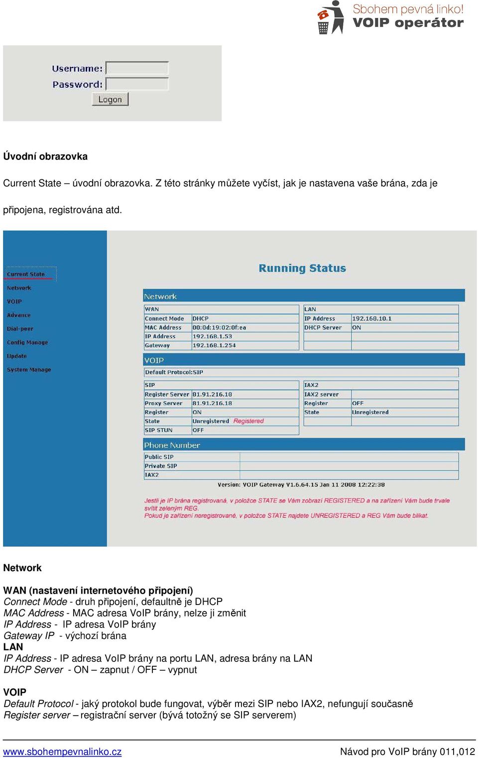 Address - IP adresa VoIP brány Gateway IP - výchozí brána LAN IP Address - IP adresa VoIP brány na portu LAN, adresa brány na LAN DHCP Server - ON zapnut /