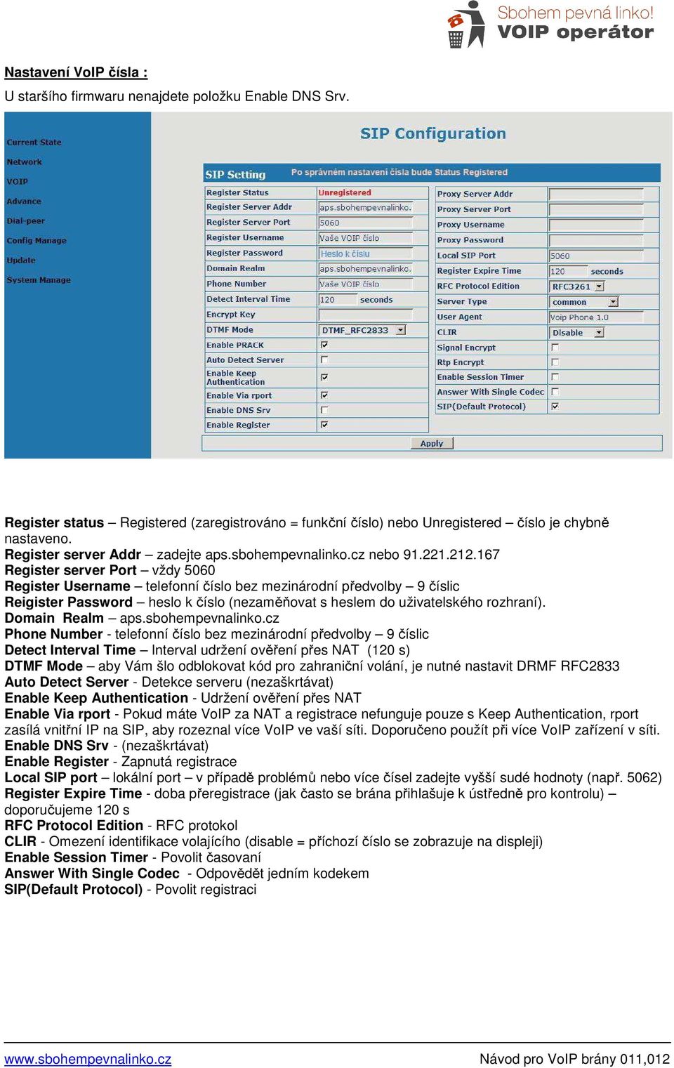 167 Register server Port vždy 5060 Register Username telefonní číslo bez mezinárodní předvolby 9 číslic Reigister Password heslo k číslo (nezaměňovat s heslem do uživatelského rozhraní).