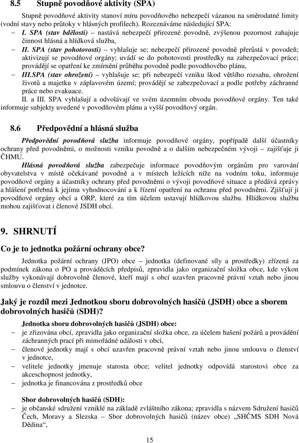 SPA (stav pohotovosti) vyhlašuje se; nebezpečí přirozené povodně přerůstá v povodeň; aktivizují se povodňové orgány; uvádí se do pohotovosti prostředky na zabezpečovací práce; provádějí se opatření