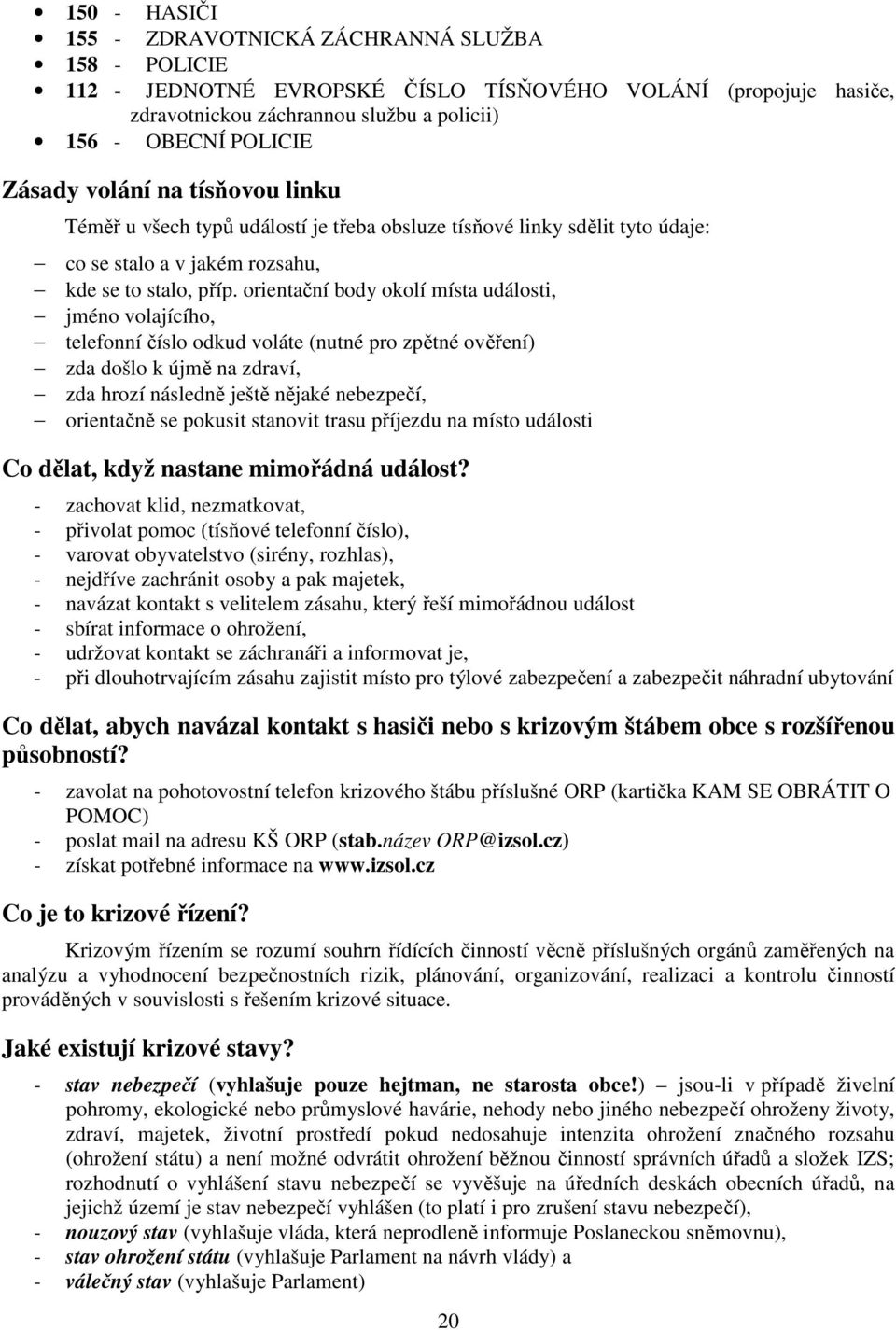 orientační body okolí místa události, jméno volajícího, telefonní číslo odkud voláte (nutné pro zpětné ověření) zda došlo k újmě na zdraví, zda hrozí následně ještě nějaké nebezpečí, orientačně se