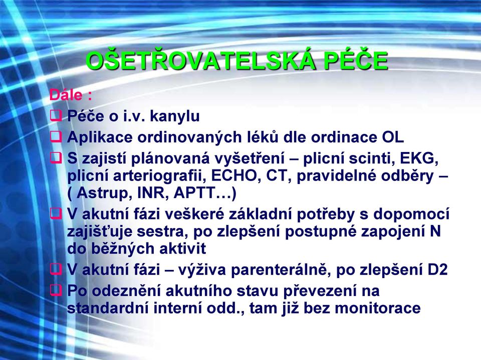 arteriografii, ECHO, CT, pravidelné odběry ( Astrup, INR, APTT ) V akutní fázi veškeré základní potřeby s dopomocí