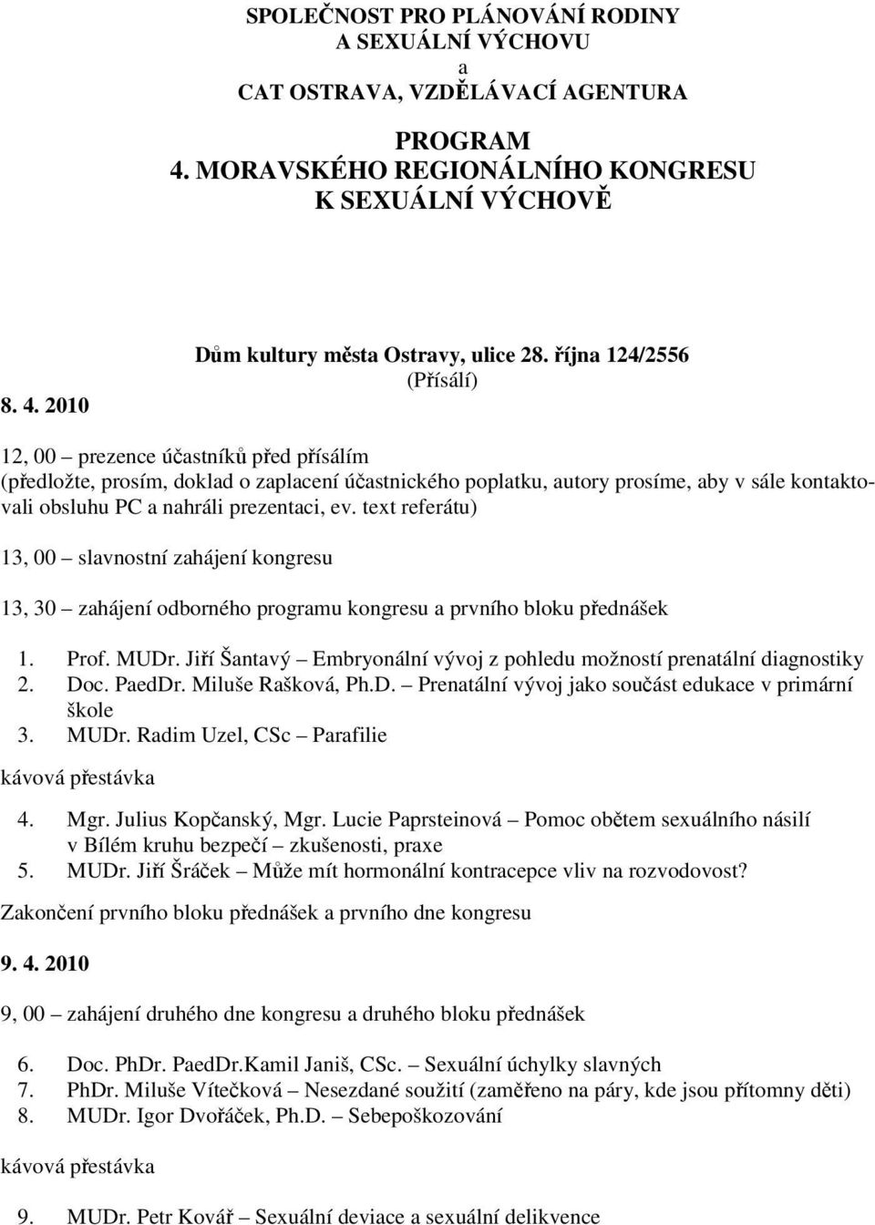 ev. text referátu) 13, 00 slavnostní zahájení kongresu 13, 30 zahájení odborného programu kongresu a prvního bloku přednášek 1. Prof. MUDr.