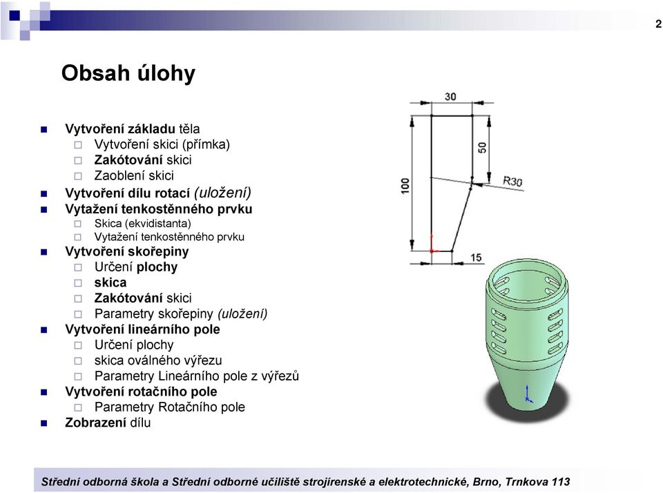 skořepiny Určení plochy skica Zakótování skici Parametry skořepiny (uložení) Vytvoření lineárního pole Určení