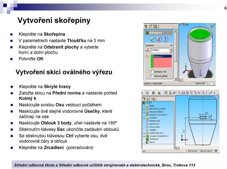 svislou Osu vedoucí počátkem Naskicujte dvě stejné vodorovné Úsečky, které začínají na ose Naskicujte Oblouk 3 body, úhel nastavte na 180º