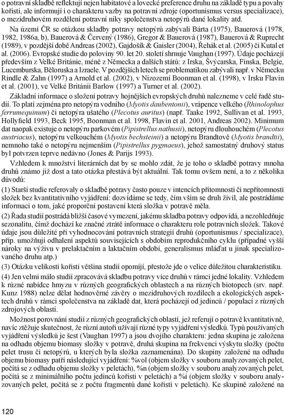 Na území ČR se otázkou skladby potravy netopýrů zabývali Bárta (1975), Bauerová (1978, 1982, 1986a, b), Bauerová & Červený (1986), Gregor & Bauerová (1987), Bauerová & Ruprecht (1989), v pozdější