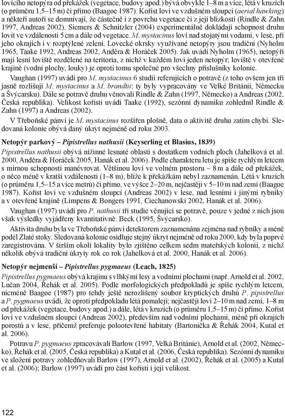 Siemers & Schnitzler (2004) experimentálně dokládají schopnost druhu lovit ve vzdálenosti 5 cm a dále od vegetace. M.