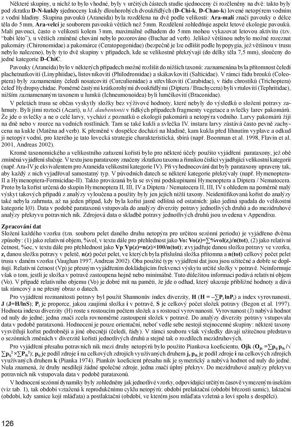Skupina pavouků (Araneida) byla rozdělena na dvě podle velikosti: Ara-malí značí pavouky o délce těla do 5 mm, Ara-velcí je souborem pavouků větších než 5 mm.