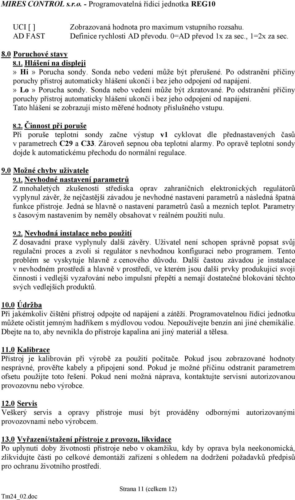 Po odstranění příčiny poruchy přístroj automaticky hlášení ukončí i bez jeho odpojení od napájení. Tato hlášení se zobrazují místo měřené hodnoty příslušného vstupu. 8.2.