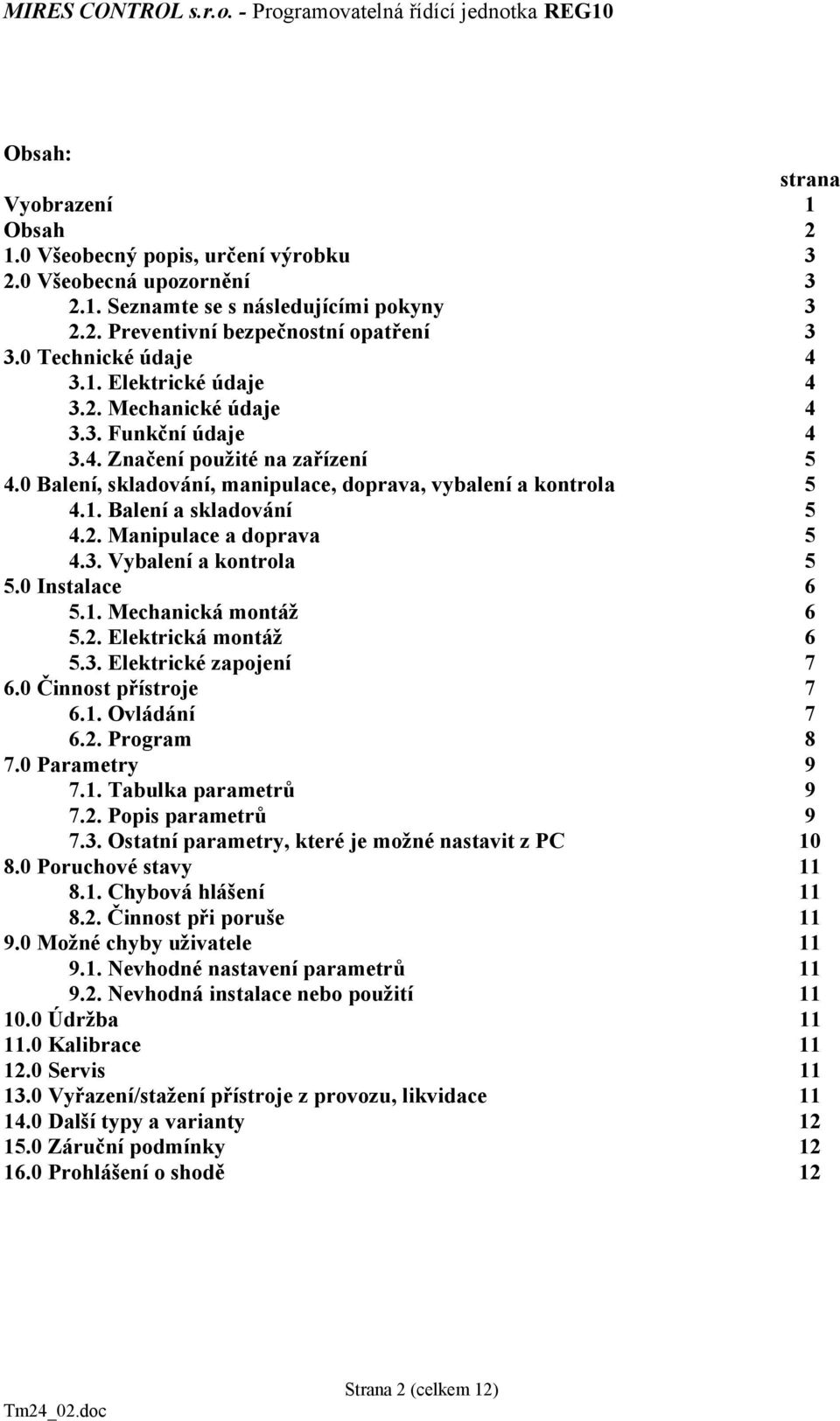 2. Manipulace a doprava 5 4.3. Vybalení a kontrola 5 5.0 Instalace 6 5.1. Mechanická montáž 6 5.2. Elektrická montáž 6 5.3. Elektrické zapojení 7 6.0 Činnost přístroje 7 6.1. Ovládání 7 6.2. Program 8 7.