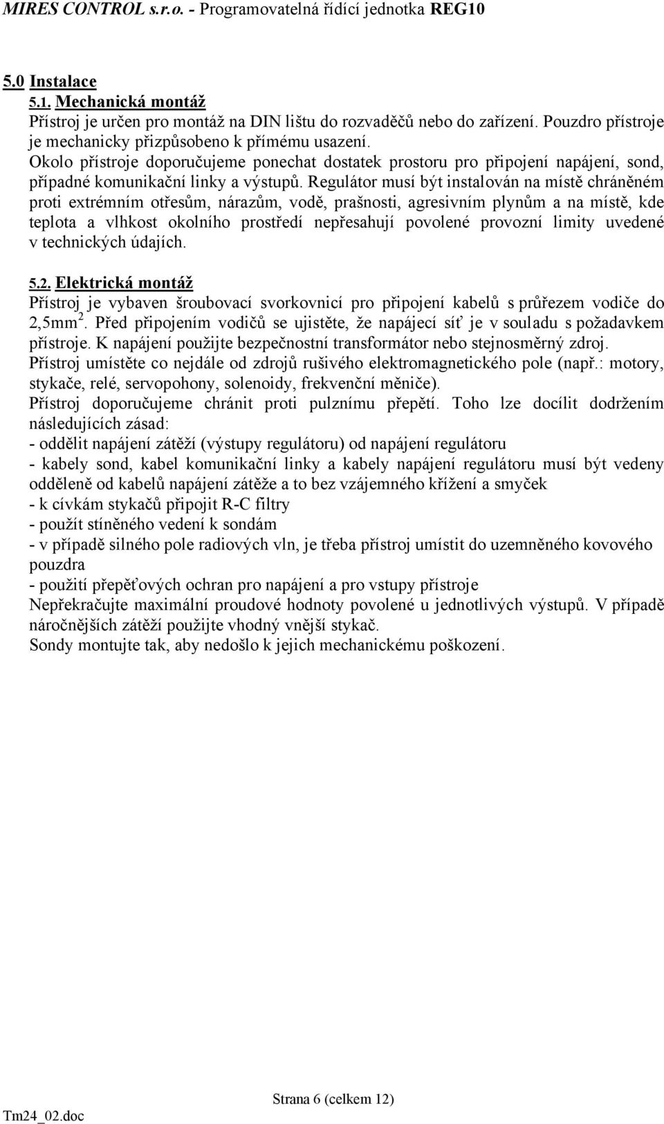 Regulátor musí být instalován na místě chráněném proti extrémním otřesům, nárazům, vodě, prašnosti, agresivním plynům a na místě, kde teplota a vlhkost okolního prostředí nepřesahují povolené