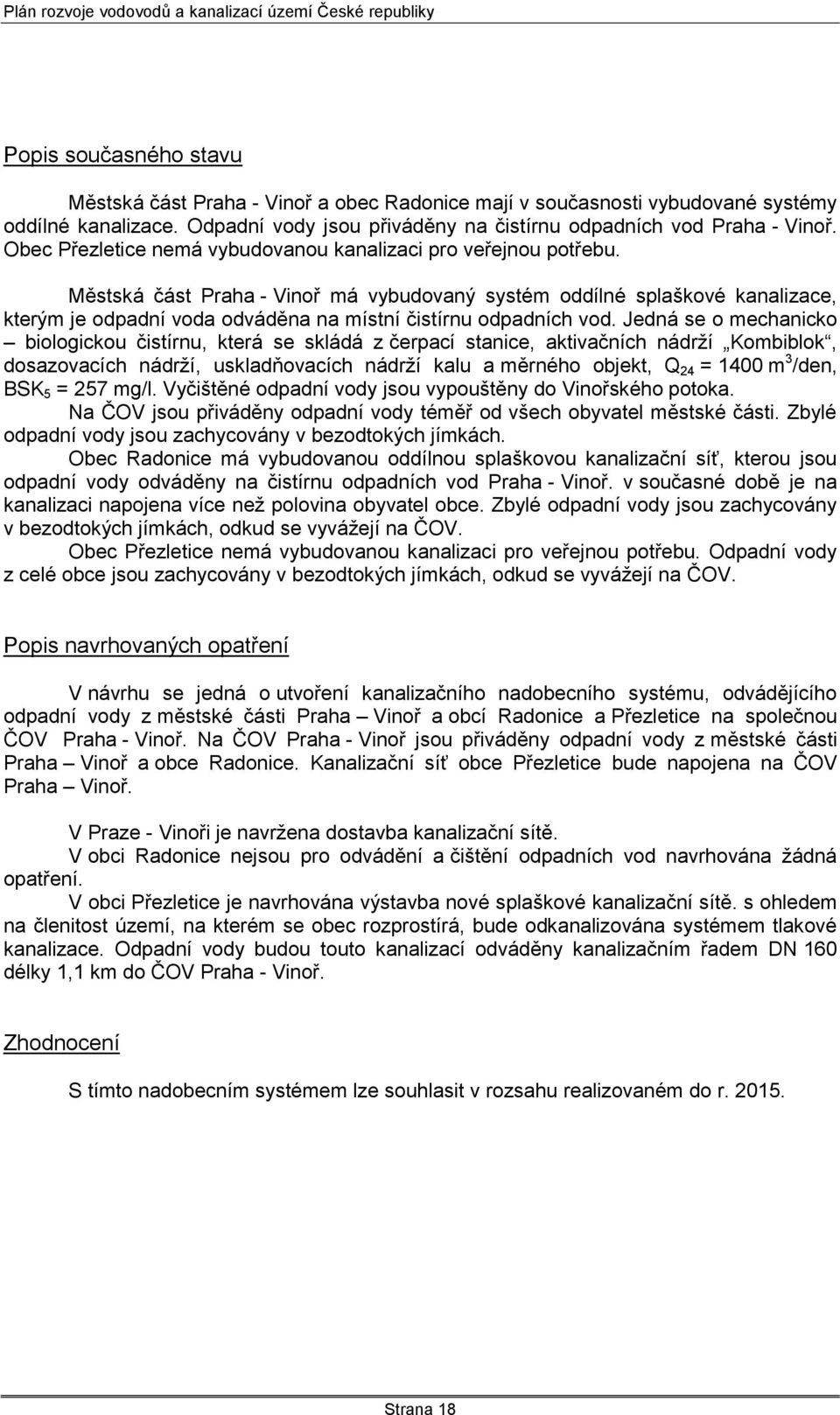 Městská část Praha - Vinoř má vybudovaný systém oddílné splaškové kanalizace, kterým je odpadní voda odváděna na místní čistírnu odpadních vod.