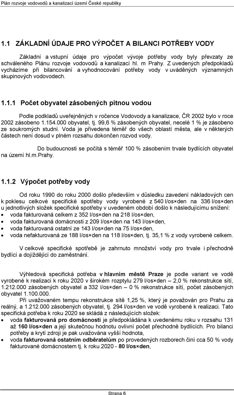 1.1 Počet obyvatel zásobených pitnou vodou Podle podkladů uveřejněných v ročence Vodovody a kanalizace, ČR 2002 bylo v roce 2002 zásobeno 1.154.000 obyvatel, tj.