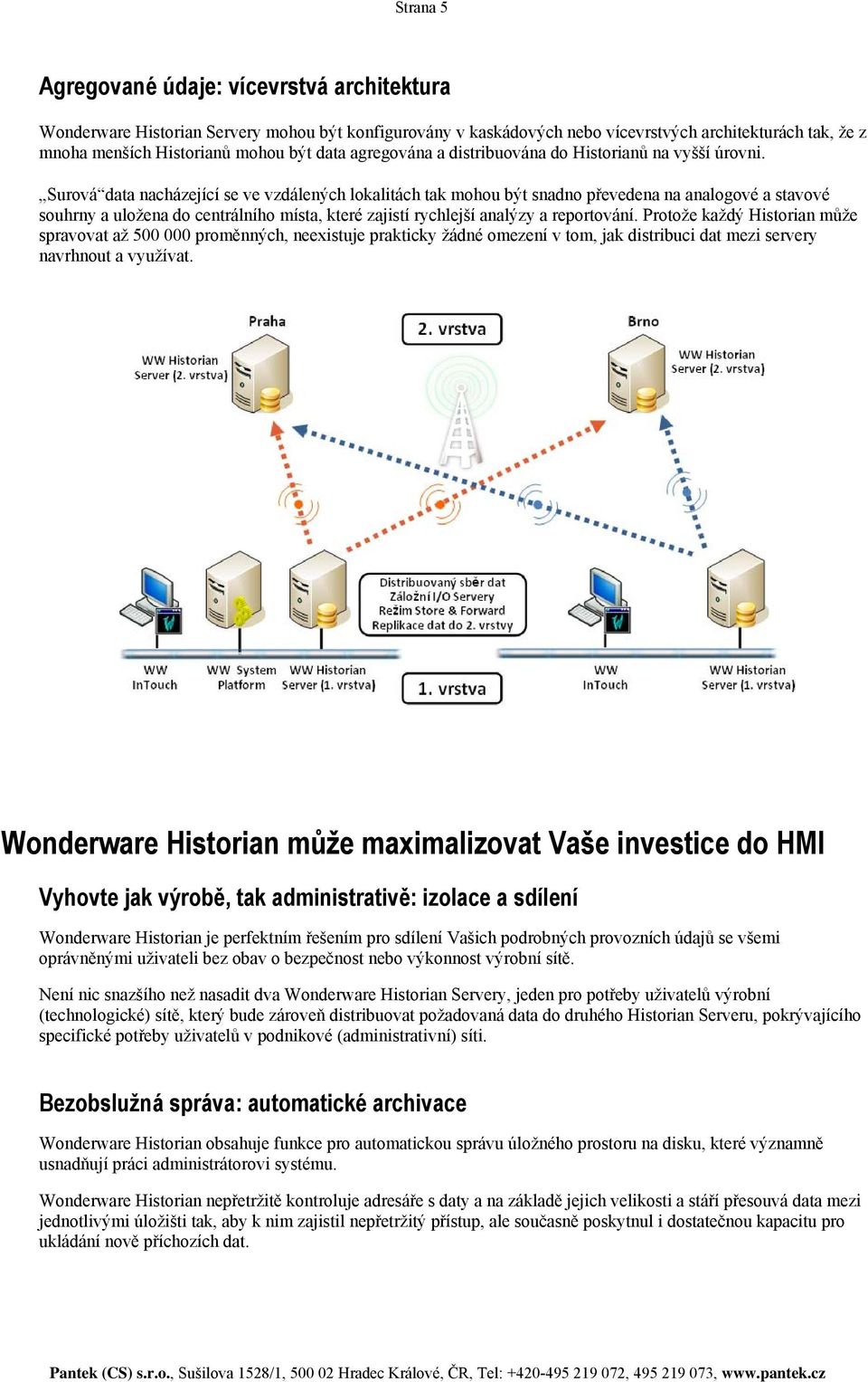 Surová data nacházející se ve vzdálených lokalitách tak mohou být snadno převedena na analogové a stavové souhrny a uložena do centrálního místa, které zajistí rychlejší analýzy a reportování.