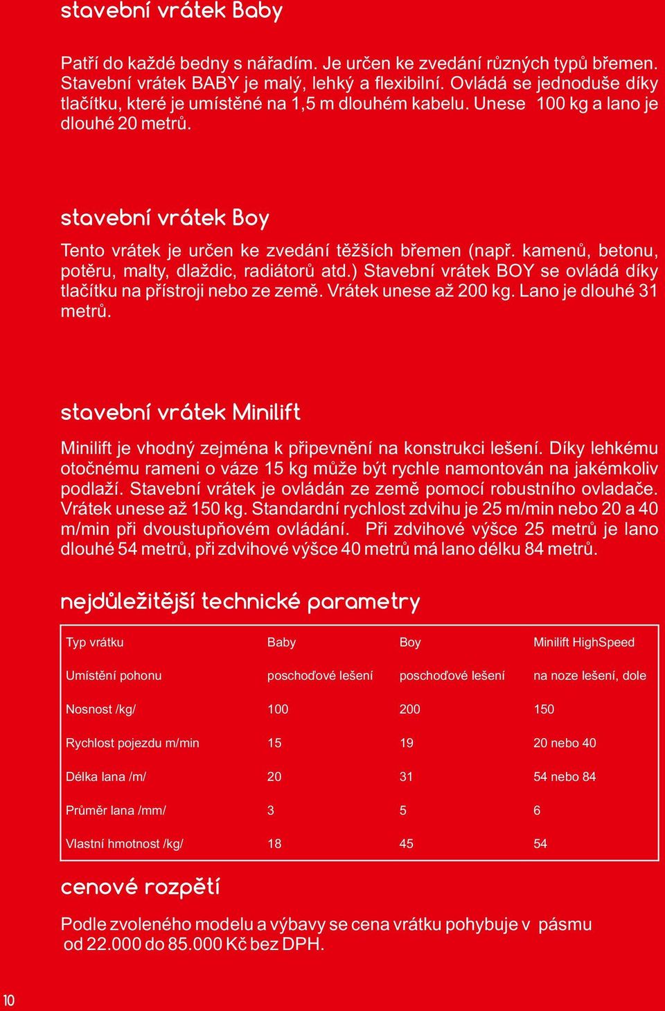 kamenů, betonu, potěru, malty, dlaždic, radiátorů atd.) Stavební vrátek BOY se ovládá díky tlačítku na přístroji nebo ze země. Vrátek unese až 200 kg. Lano je dlouhé 31 metrů.