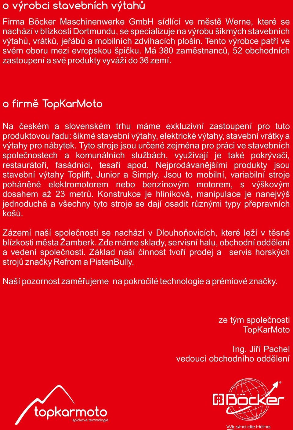 o firmě TopKarMoto Na českém a slovenském trhu máme exkluzivní zastoupení pro tuto produktovou řadu: šikmé stavební výtahy, elektrické výtahy, stavební vrátky a výtahy pro nábytek.