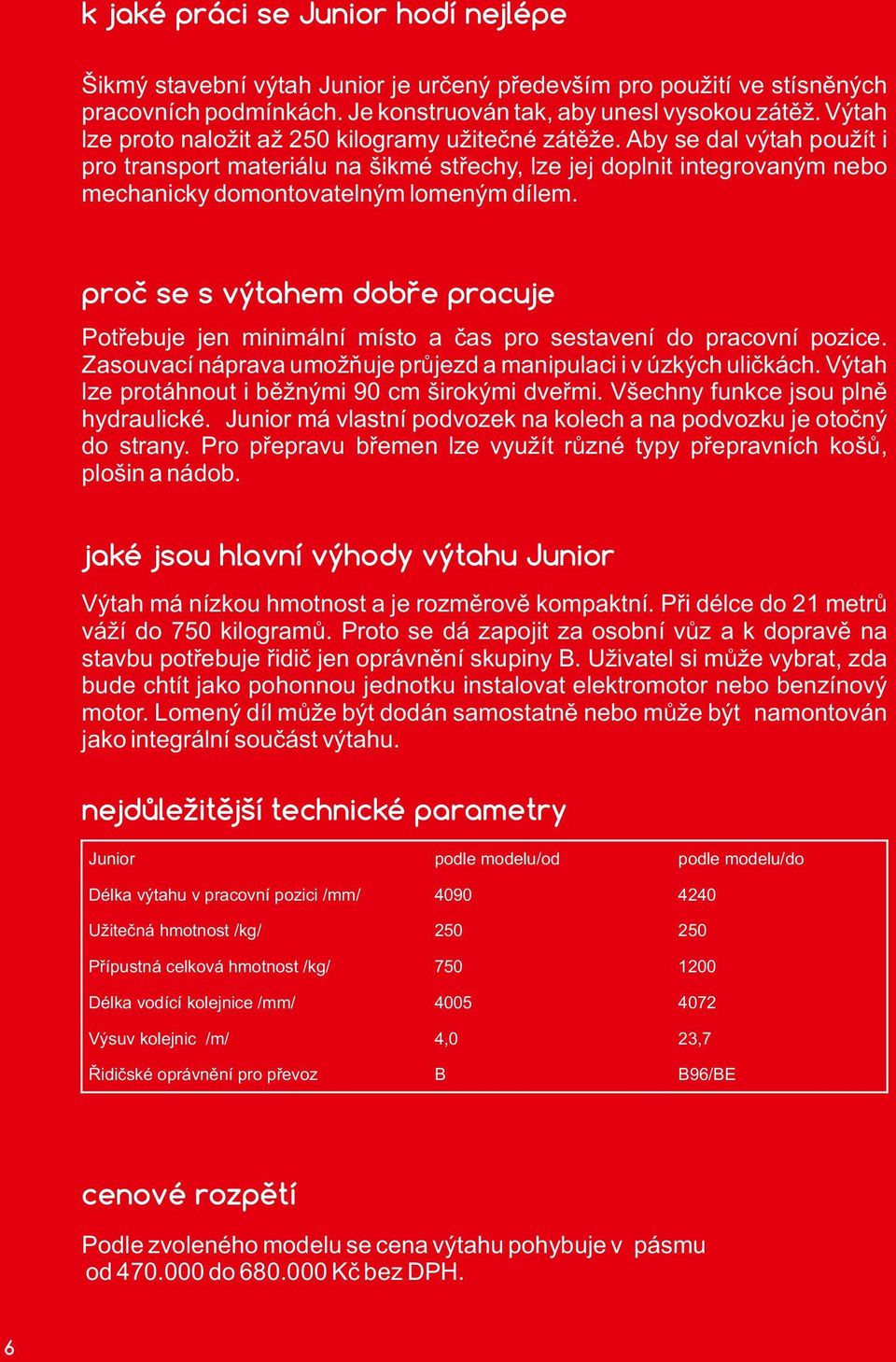 Aby se dal výtah použít i pro transport materiálu na šikmé střechy, lze jej doplnit integrovaným nebo mechanicky domontovatelným lomeným dílem.