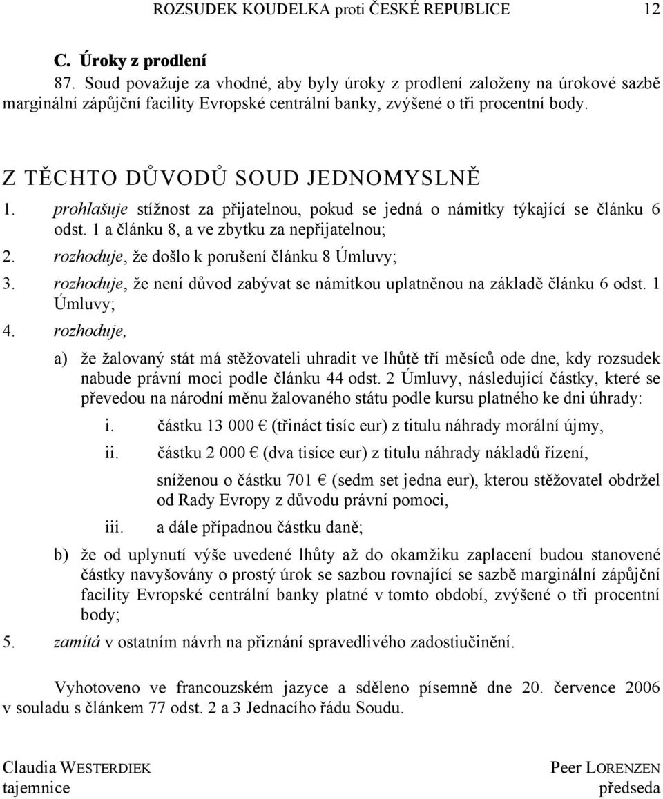 prohlašuje stížnost za přijatelnou, pokud se jedná o námitky týkající se článku 6 odst. 1 a článku 8, a ve zbytku za nepřijatelnou; 2. rozhoduje, že došlo k porušení článku 8 Úmluvy; 3.