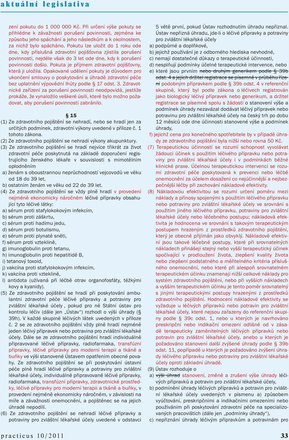 Pokuta je příjmem zdravotní pojišťovny, která ji uložila. Opakované udělení pokuty je důvodem pro ukončení smlouvy o poskytování a úhradě zdravotní péče bez uplatnění výpovědní lhůty podle 17 odst. 3.