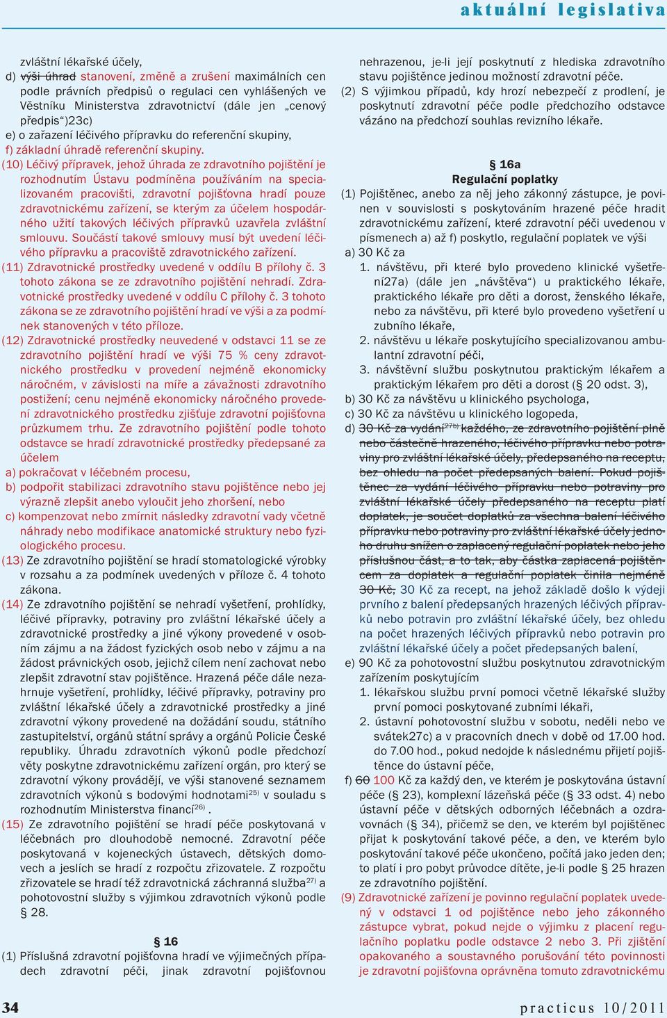 (10) Léčivý přípravek, jehož úhrada ze zdravotního pojištění je rozhodnutím Ústavu podmíněna používáním na specializovaném pracovišti, zdravotní pojišťovna hradí pouze zdravotnickému zařízení, se