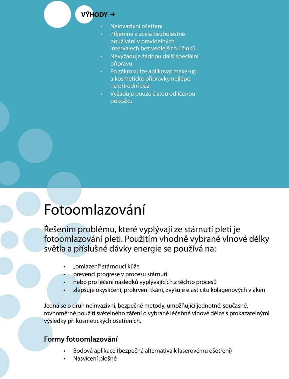 Použitím vhodně vybrané vlnové délky světla a příslušné dávky energie se používá na: omlazení stárnoucí kůže prevenci progrese v procesu stárnutí nebo pro léčení následků vyplývajících z těchto