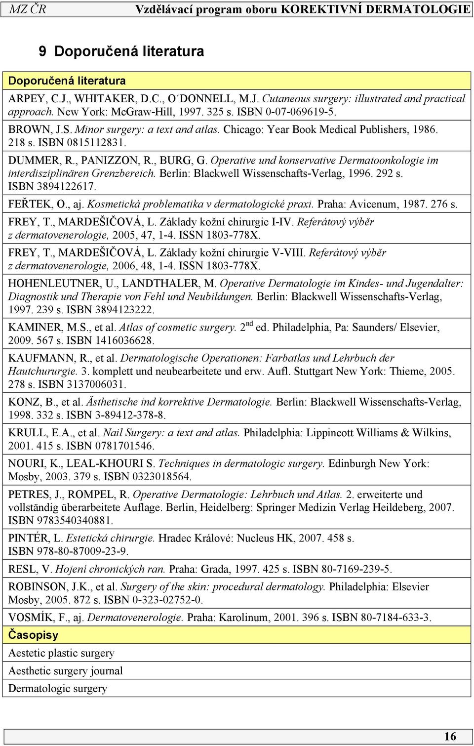 Operative und konservative Dermatoonkologie im interdisziplinären Grenzbereich. Berlin: Blackwell Wissenschafts-Verlag, 996. 9 s. ISBN 389467. FEŘTEK, O., aj.