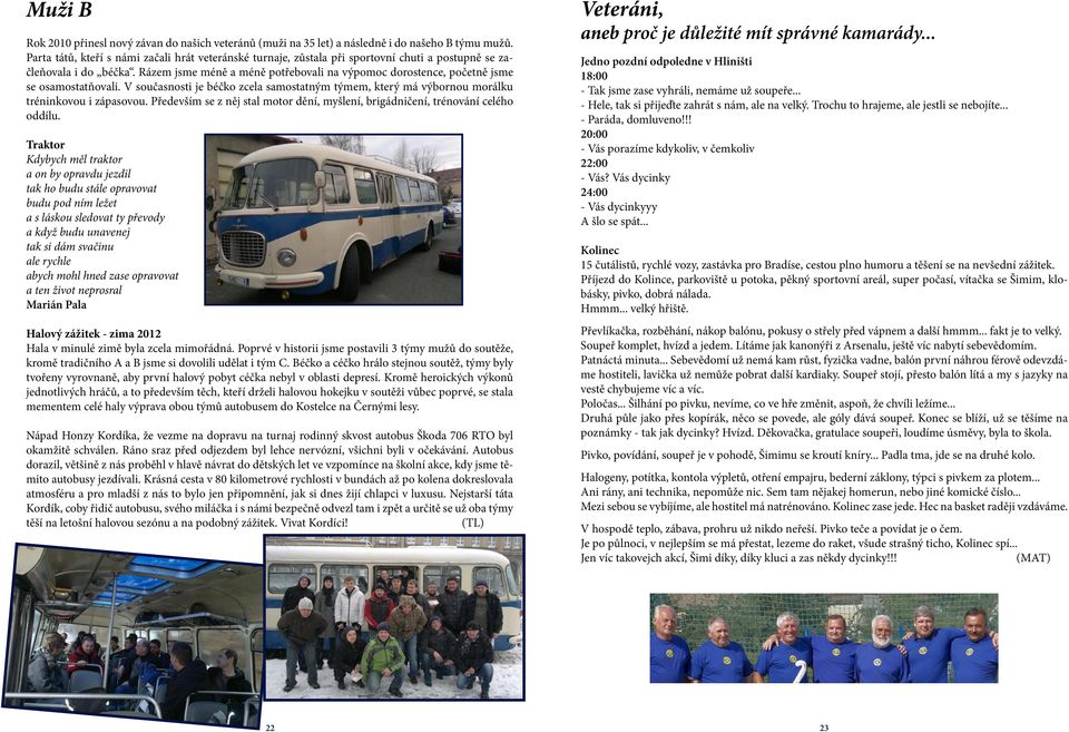 Rázem jsme méně a méně potřebovali na výpomoc dorostence, početně jsme se osamostatňovali. V současnosti je béčko zcela samostatným týmem, který má výbornou morálku tréninkovou i zápasovou.