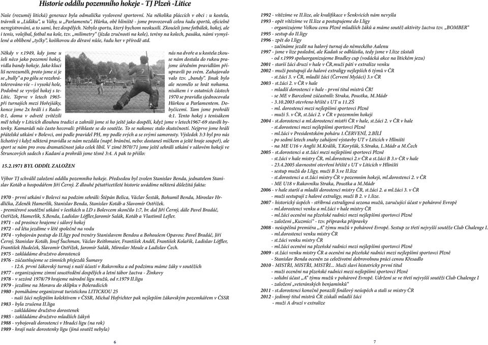 Nebylo sportu, který bychom neokusili. Zkoušeli jsme fotbálek, hokej, ale i tenis, volejbal, fotbal na kole, tzv.