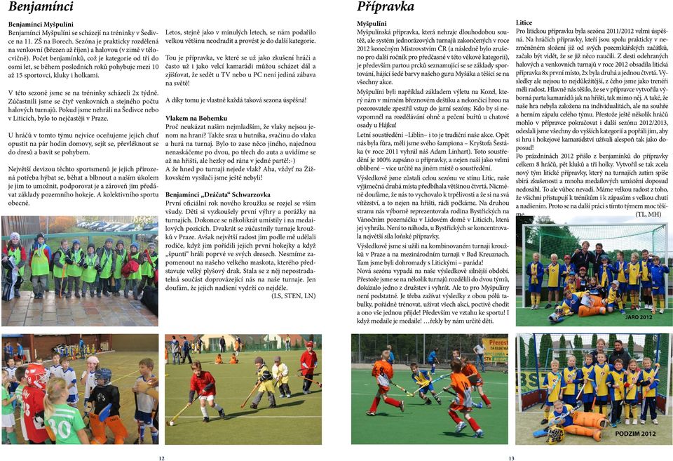 Počet benjamínků, což je kategorie od tří do osmi let, se během posledních roků pohybuje mezi 10 až 15 sportovci, kluky i holkami. V této sezoně jsme se na tréninky scházeli 2x týdně.