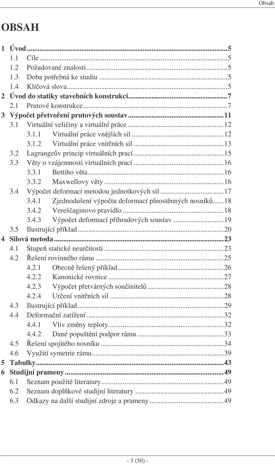 Vty o vzájemnosti virtuálních prací...6.. Bettiho vta...6.. Maxwellovy vty...6.4 Výpoet deformací metodou jednotkových sil...7.4. Zjednodušení výpotu deformací plnostnných nosník...8.4. Verešaginovo pravidlo.