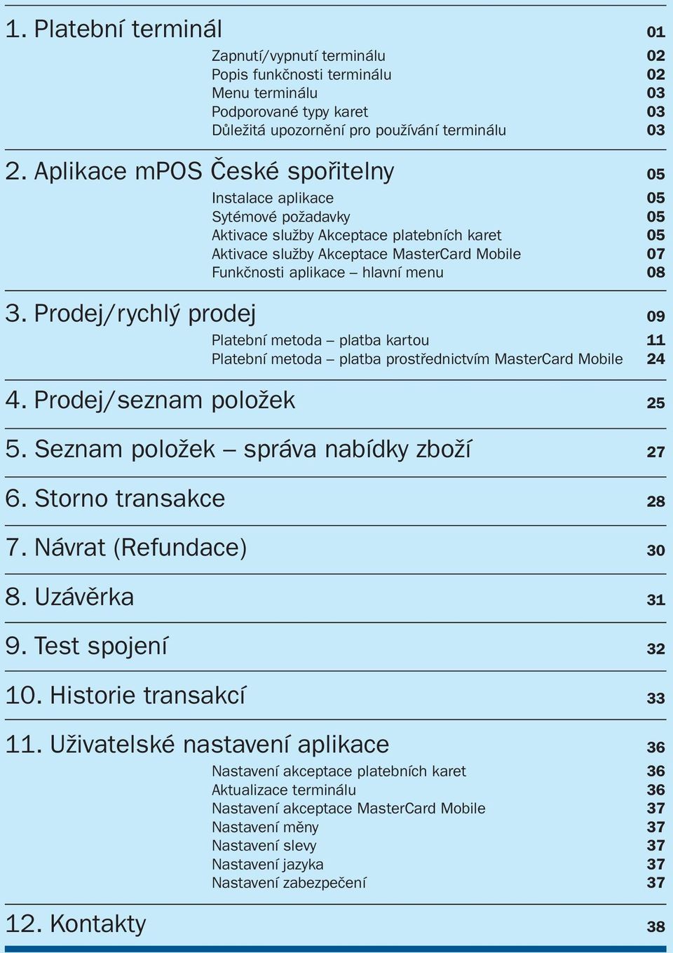 menu 08 3. Prodej/rychlý prodej 09 Platební metoda platba kartou 11 Platební metoda platba prostřednictvím MasterCard Mobile 24 4. Prodej/seznam položek 25 5. Seznam položek správa nabídky zboží 27 6.