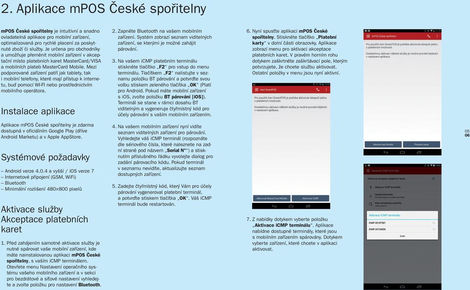 Mezi podporované zařízení patří jak tablety, tak i mobilní telefony, které mají přístup k interne - tu, buď pomocí WI-FI nebo prostřednictvím mobilního operátora. Instalace aplikace 2.