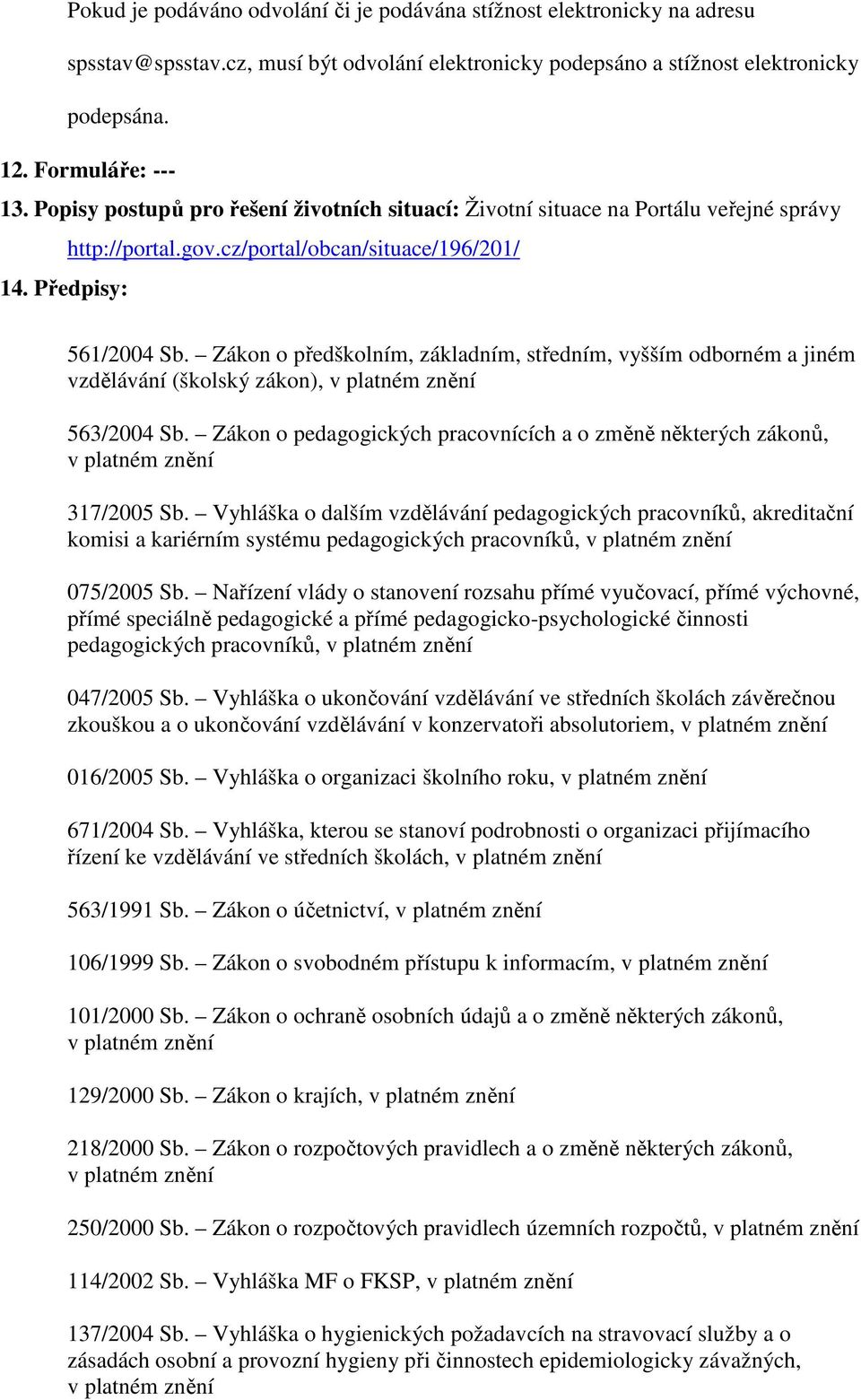 Zákon o předškolním, základním, středním, vyšším odborném a jiném vzdělávání (školský zákon), 563/2004 Sb. Zákon o pedagogických pracovnících a o změně některých zákonů, 317/2005 Sb.