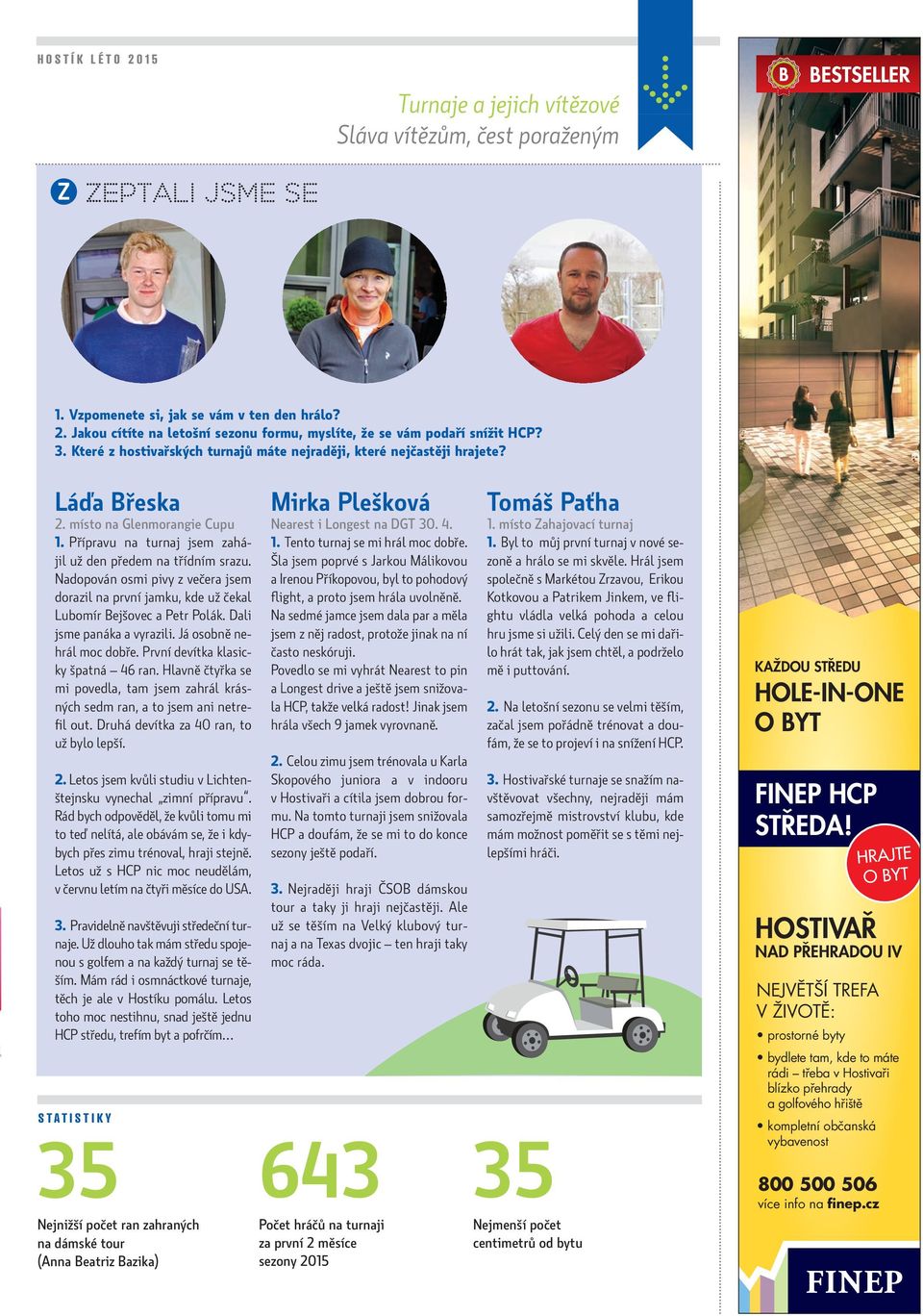Nadopován osmi pivy z večera jsem dorazil na první jamku, kde už čekal Lubomír Bejšovec a Petr Polák. Dali jsme panáka a vyrazili. Já osobně nehrál moc dobře. První devítka klasicky špatná 46 ran.