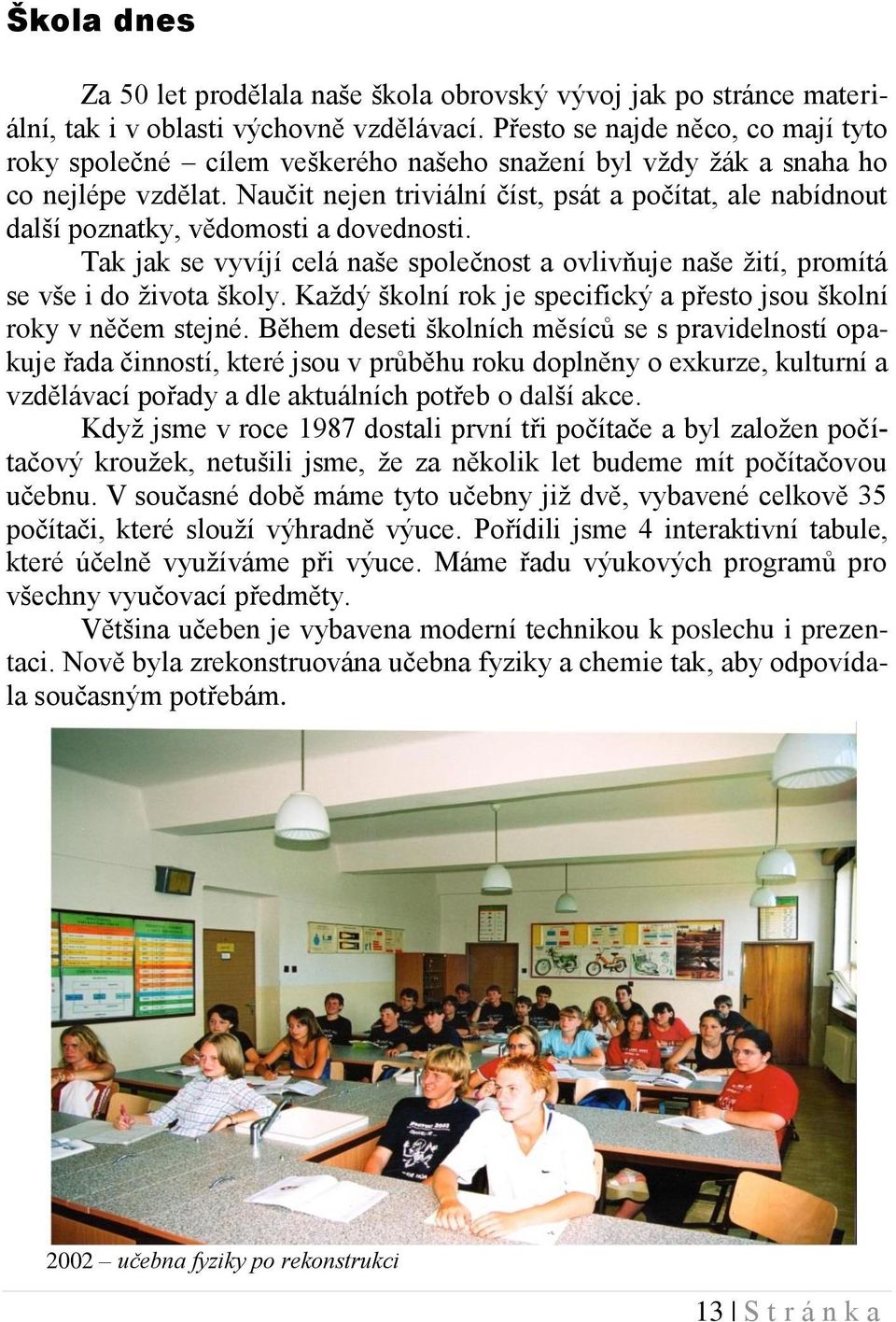 Naučit nejen triviální číst, psát a počítat, ale nabídnout další poznatky, vědomosti a dovednosti. Tak jak se vyvíjí celá naše společnost a ovlivňuje naše žití, promítá se vše i do života školy.