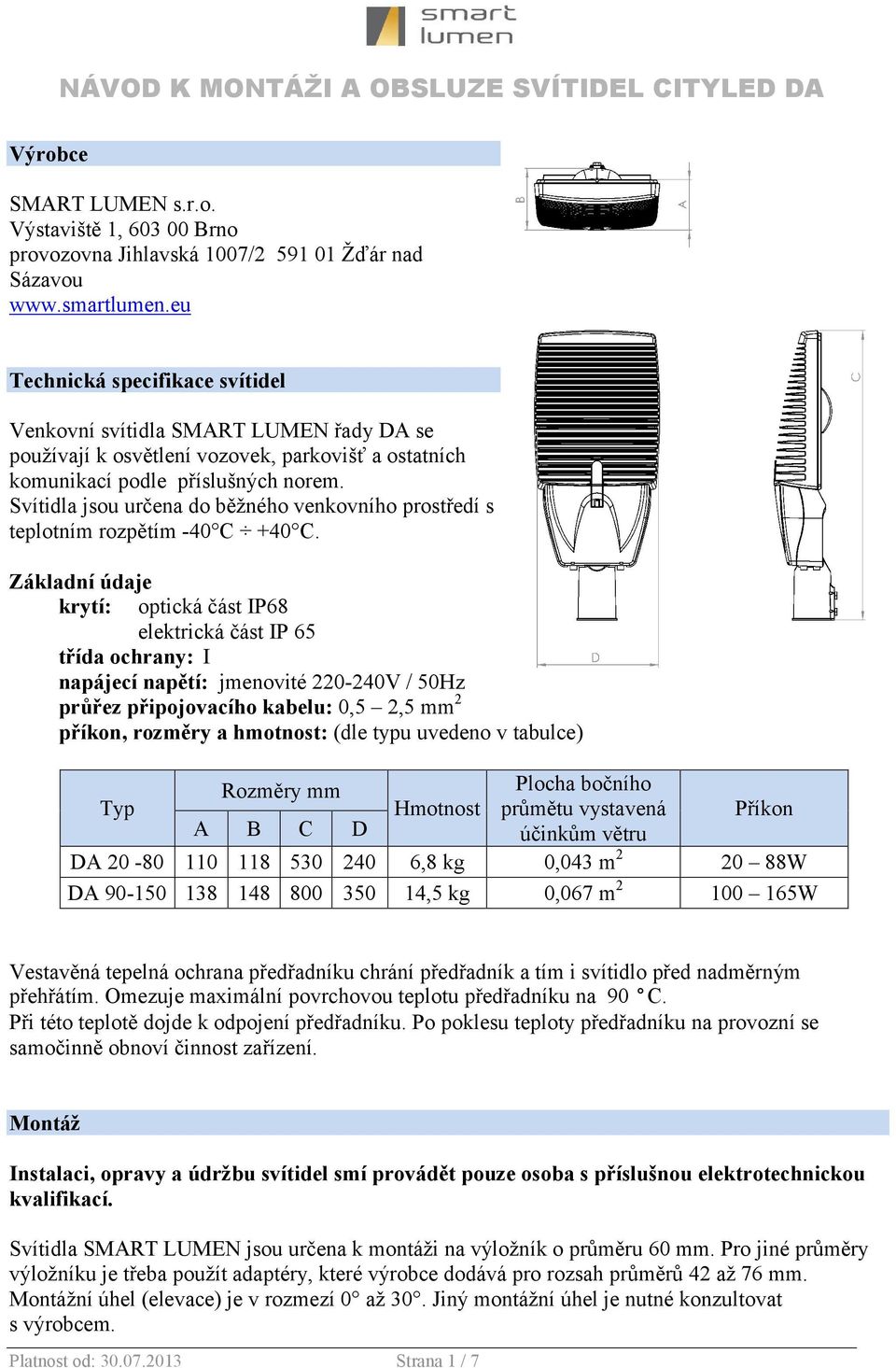 Svítidla jsou určena do běžného venkovního prostředí s teplotním rozpětím -40 C +40 C.