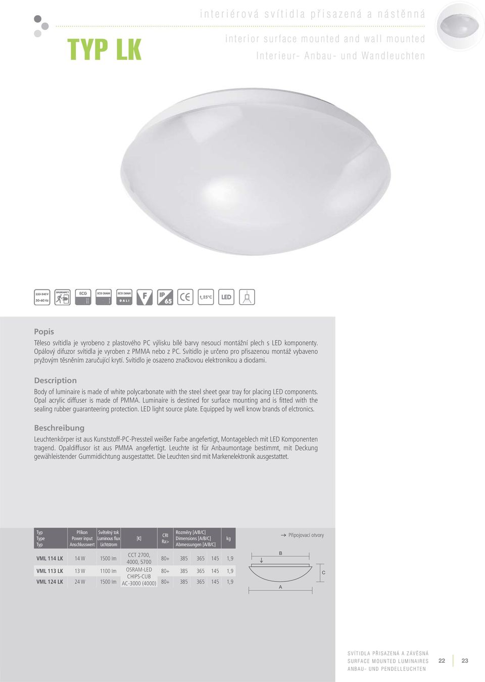 Svítidlo je osazeno značkovou elektronikou a diodami. Body of luminaire is made of white polycarbonate with the steel sheet gear tray for placing LED components. Opal acrylic diffuser is made of PMMA.