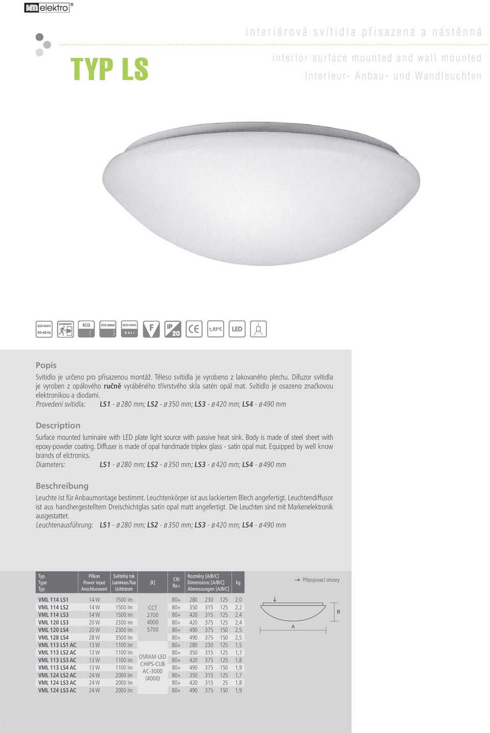 Provedení svítidla: LS1 - ø 280 mm; LS2 - ø 350 mm; LS3 - ø 420 mm; LS4 - ø 490 mm Surface mounted luminaire with LED plate light source with passive heat sink.