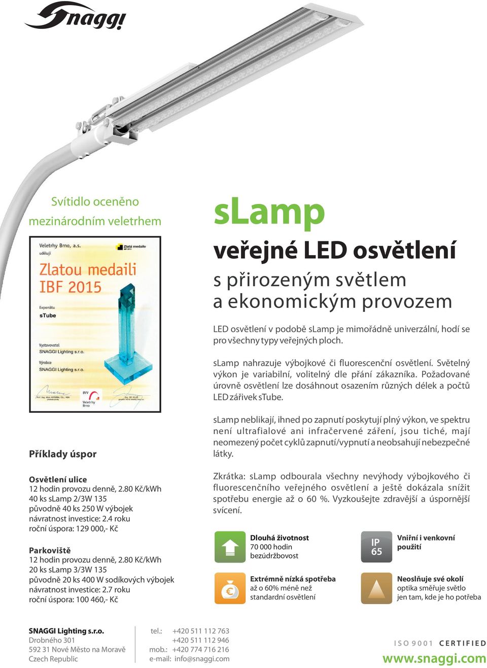 Příklady úspor Osvětlení ulice 12 hodin provozu denně, 2.80 Kč/kWh 40 ks 2/3W 135 původně 40 ks 250 W výbojek návratnost investice: 2.